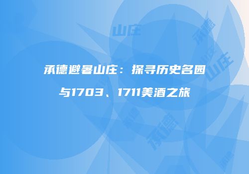 承德避暑山庄：探寻历史名园与1703、1711美酒之旅
