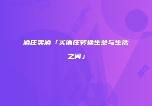 酒庄卖酒「买酒庄转换生意与生活之间」
