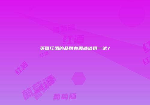 英国红酒的品牌有哪些值得一试？