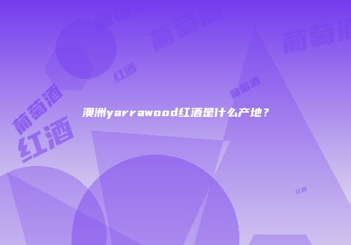 澳洲yarrawood红酒是什么产地？