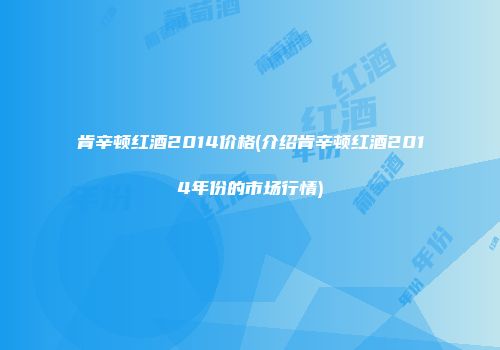 肯辛顿红酒2014价格(介绍肯辛顿红酒2014年份的市场行情)