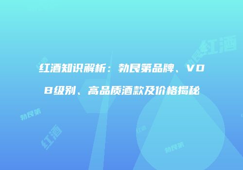 红酒知识解析：勃艮第品牌、VDB级别、高品质酒款及价格揭秘