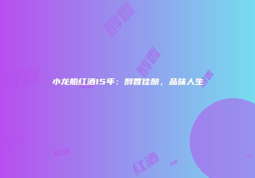 小龙船红酒15年：醇香佳酿，品味人生