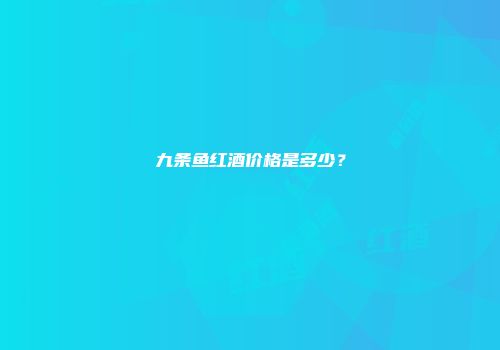 九条鱼红酒价格是多少？