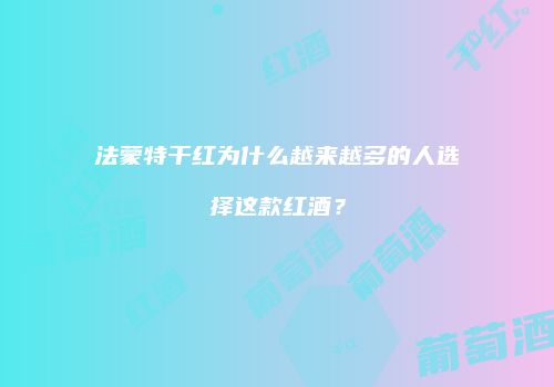 法蒙特干红为什么越来越多的人选择这款红酒？