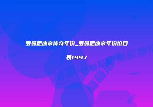 罗曼尼康帝传奇年份_罗曼尼康帝年份价目表1997
