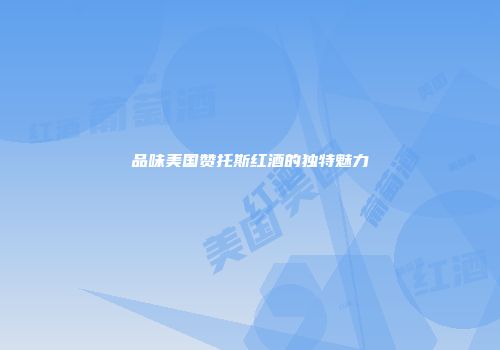 品味美国赞托斯红酒的独特魅力