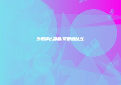 酿酒清洗葡萄(葡萄酒酿造)
