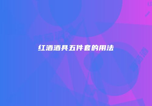 红酒酒具五件套的用法