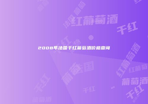 2008年法国干红葡萄酒价格查询