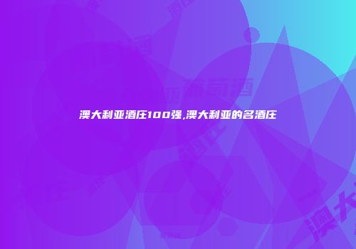 澳大利亚酒庄100强,澳大利亚的名酒庄