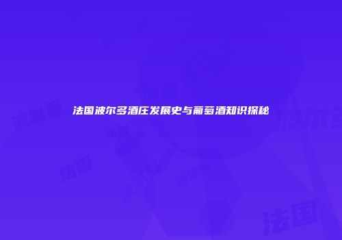 法国波尔多酒庄发展史与葡萄酒知识探秘
