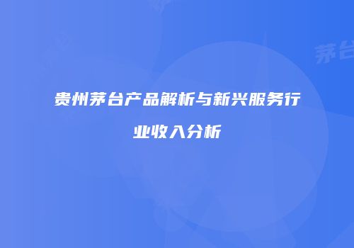 贵州茅台产品解析与新兴服务行业收入分析