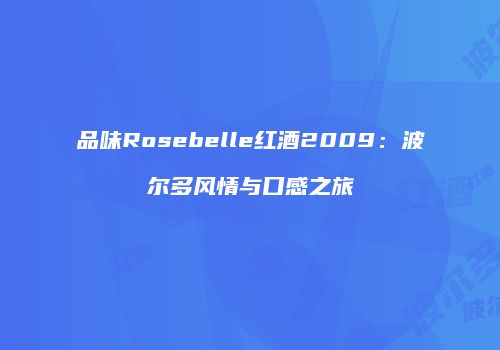 品味Rosebelle红酒2009：波尔多风情与口感之旅