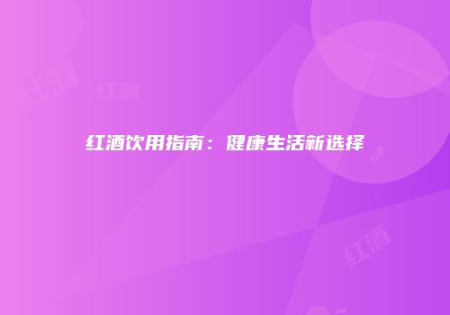 红酒饮用指南：健康生活新选择