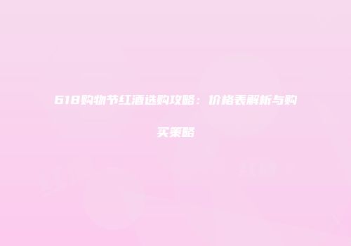 618购物节红酒选购攻略：价格表解析与购买策略