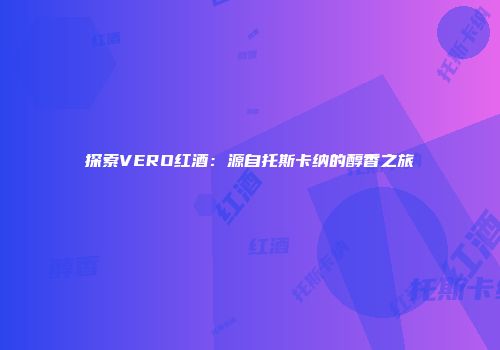 探索VERO红酒：源自托斯卡纳的醇香之旅