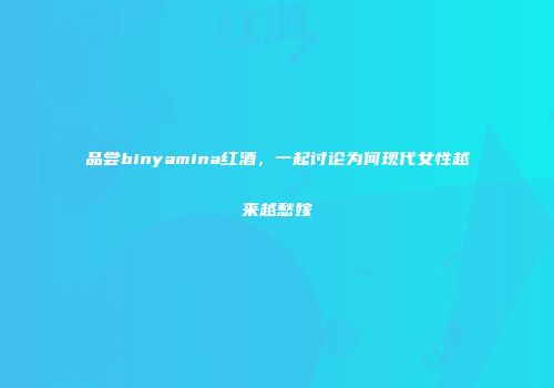 品尝binyamina红酒，一起讨论为何现代女性越来越愁嫁