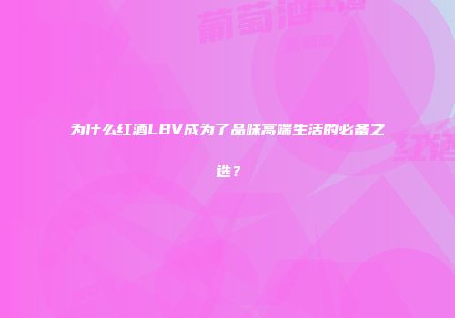 为什么红酒LBV成为了品味高端生活的必备之选？
