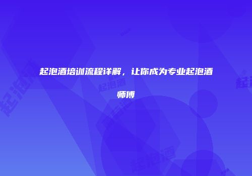 起泡酒培训流程详解，让你成为专业起泡酒师傅