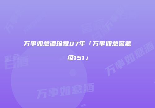 万事如意酒珍藏07年「万事如意窖藏级151」