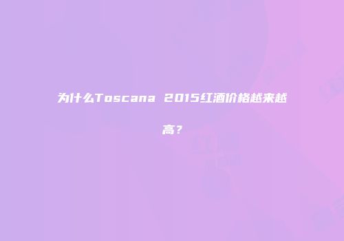 为什么Toscana 2015红酒价格越来越高？