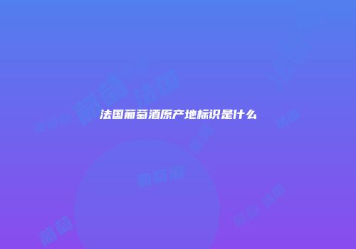 法国葡萄酒原产地标识是什么