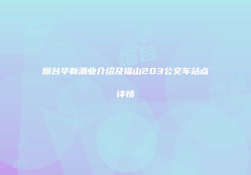 烟台华新酒业介绍及福山203公交车站点详情