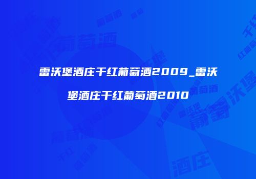 雷沃堡酒庄干红葡萄酒2009_雷沃堡酒庄干红葡萄酒2010