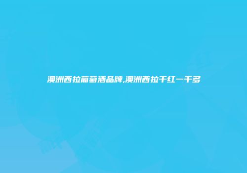 澳洲西拉葡萄酒品牌,澳洲西拉干红一千多