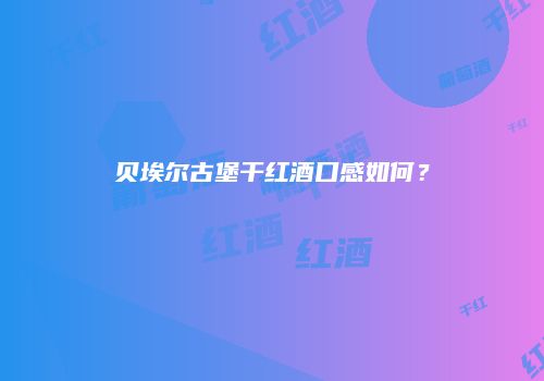 贝埃尔古堡干红酒口感如何？