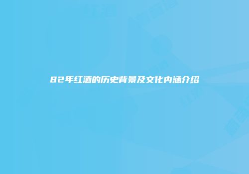 82年红酒的历史背景及文化内涵介绍