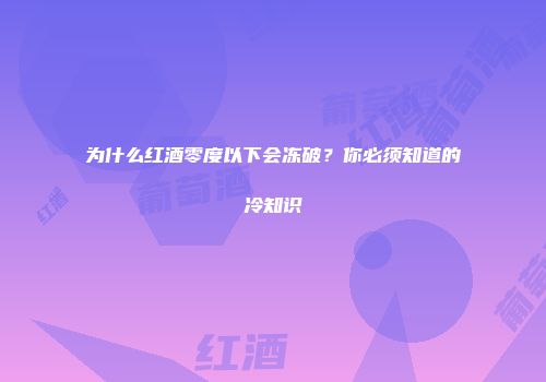 为什么红酒零度以下会冻破？你必须知道的冷知识