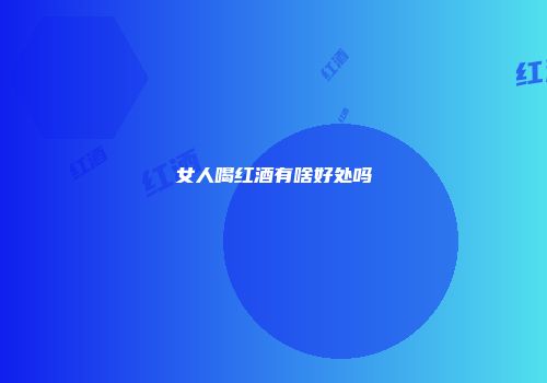 女人喝红酒有啥好处吗