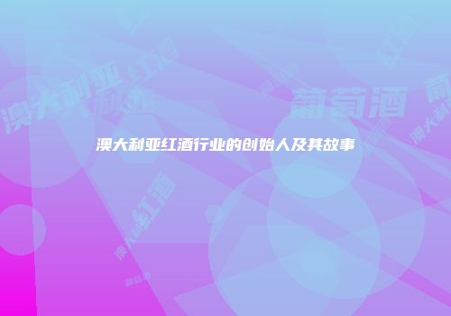 澳大利亚红酒行业的创始人及其故事