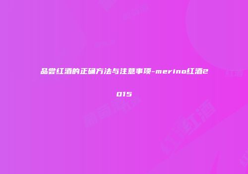品尝红酒的正确方法与注意事项-merino红酒2015