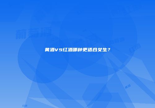 黄酒VS红酒哪种更适合女生？