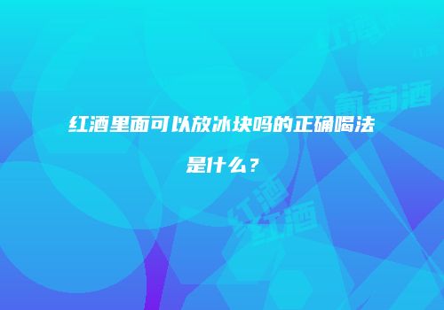 红酒里面可以放冰块吗的正确喝法是什么？