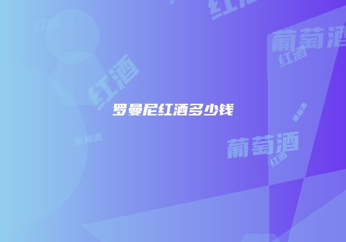 罗曼尼红酒多少钱