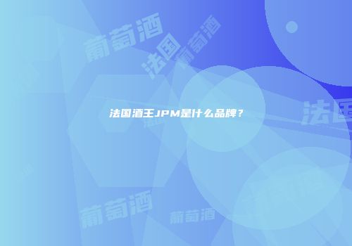 法国酒王JPM是什么品牌？