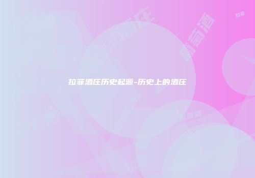 拉菲酒庄历史起源-历史上的酒庄