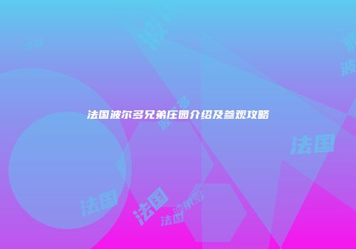 法国波尔多兄弟庄园介绍及参观攻略