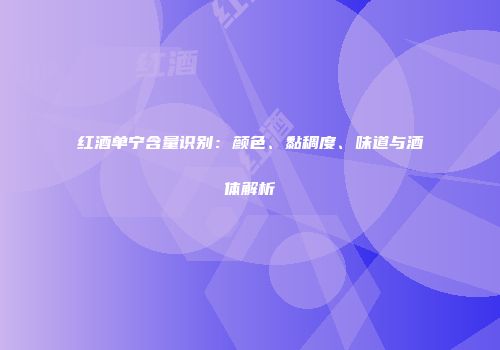 红酒单宁含量识别：颜色、黏稠度、味道与酒体解析
