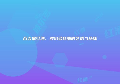 百吉堂红酒：波尔多佳酿的艺术与品味