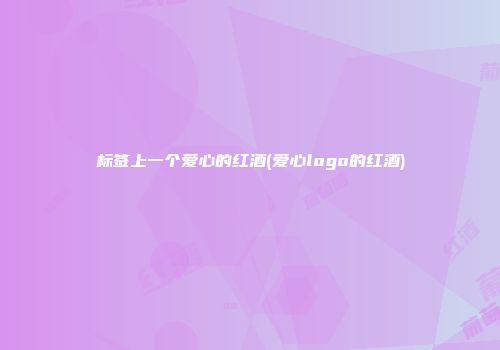 标签上一个爱心的红酒(爱心logo的红酒)