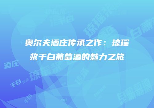 奥尔夫酒庄传承之作：琼瑶浆干白葡萄酒的魅力之旅
