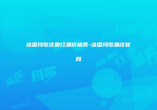 法国玛歌庄园红酒价格表-法国玛歌酒庄官网