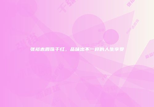 张裕赤霞珠干红，品味出不一样的人生享受