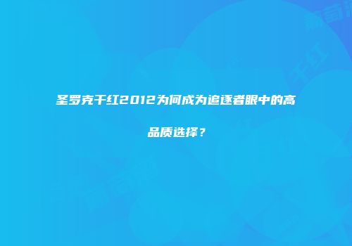 圣罗克干红2012为何成为追逐者眼中的高品质选择？