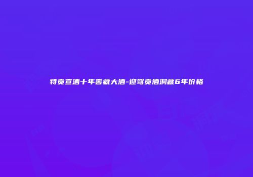 特贡宣酒十年窖藏大酒-迎驾贡酒洞藏6年价格